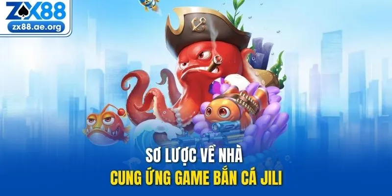 Sơ lược về nhà cung ứng game bắn cá JILI
