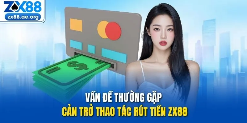 Vấn đề thường gặp cản trở thao tác rút tiền ZX88
